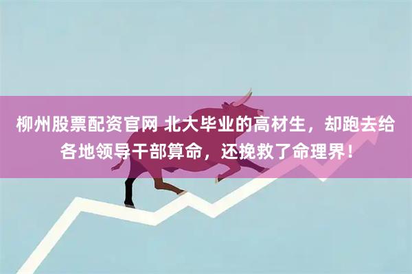 柳州股票配资官网 北大毕业的高材生，却跑去给各地领导干部算命，还挽救了命理界！