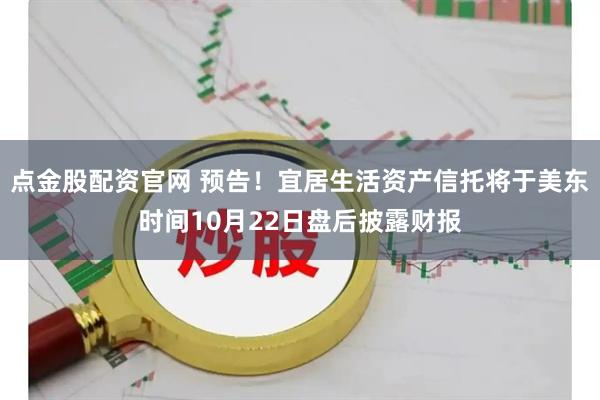 点金股配资官网 预告！宜居生活资产信托将于美东时间10月22日盘后披露财报