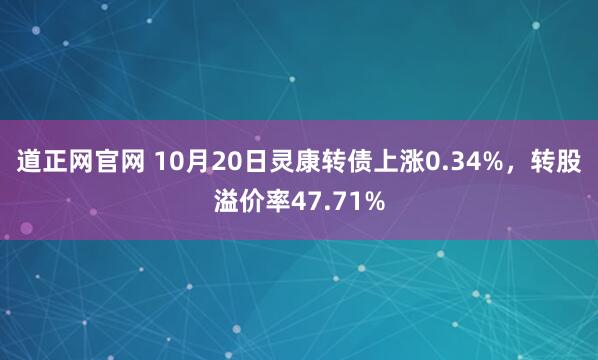 道正网官网 10月20日灵康转债上涨0.34%,转股溢价率47.71%