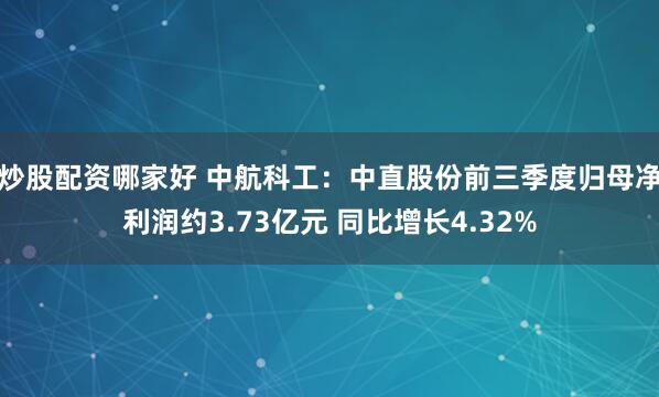 炒股配资哪家好 中航科工:中直股份前三季度归母净利润约3.73亿元 同比增长4.32%