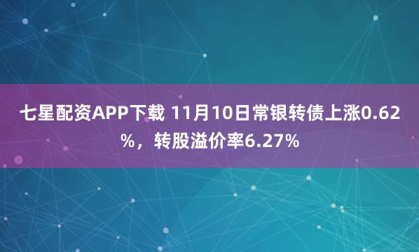 七星配资APP下载 11月10日常银转债上涨0.62%,转股溢价率6.27%