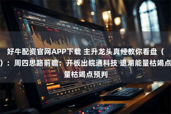 好牛配资官网APP下载 主升龙头真经教你看盘(260):周四思路前瞻:开板出皖通科技 退潮能量枯竭点预判