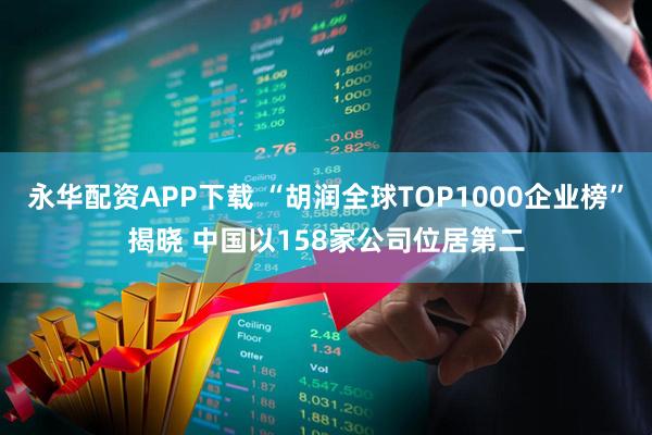 永华配资APP下载 “胡润全球TOP1000企业榜”揭晓 中国以158家公司位居第二