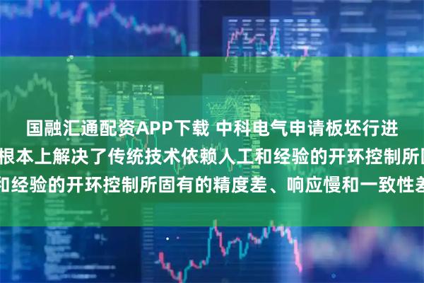 国融汇通配资APP下载 中科电气申请板坯行进姿态控制系统专利, 从根本上解决了传统技术依赖人工和经验的开环控制所固有的精度差、响应慢和一致性差的问题