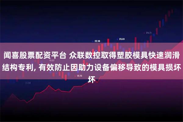 闻喜股票配资平台 众联数控取得塑胶模具快速润滑结构专利, 有效防止因助力设备偏移导致的模具损坏