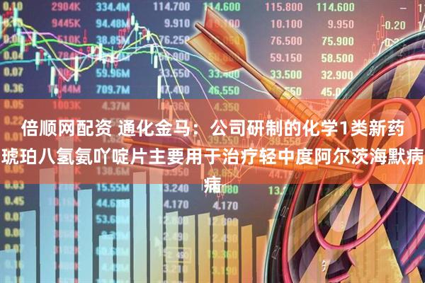 倍顺网配资 通化金马：公司研制的化学1类新药琥珀八氢氨吖啶片主要用于治疗轻中度阿尔茨海默病