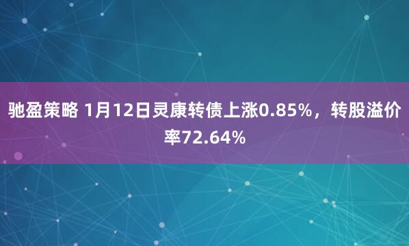 驰盈策略 1月12日灵康转债上涨0.85%，转股溢价率72.64%