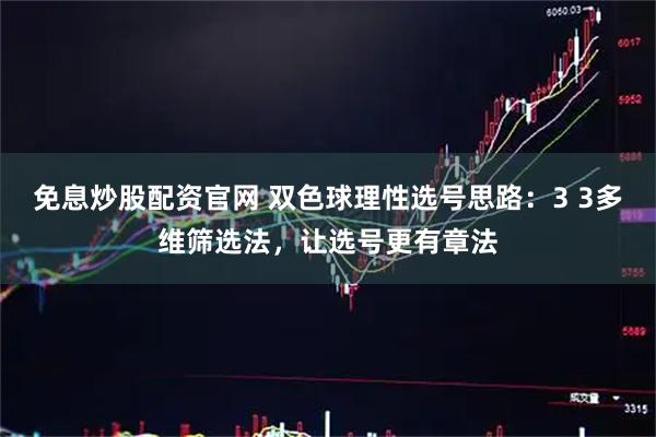免息炒股配资官网 双色球理性选号思路：3 3多维筛选法，让选号更有章法