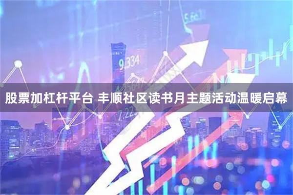 股票加杠杆平台 丰顺社区读书月主题活动温暖启幕