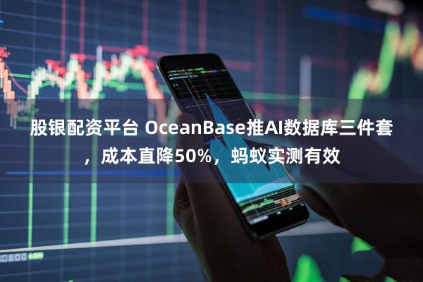 股银配资平台 OceanBase推AI数据库三件套，成本直降50%，蚂蚁实测有效