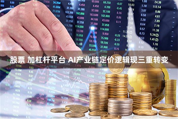 股票 加杠杆平台 AI产业链定价逻辑现三重转变